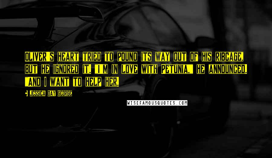 Jessica Day George Quotes: Oliver's heart tried to pound its way out of his ribcage, but he ignored it. "I'm in love with Petunia," he announced. "And I want to help her.