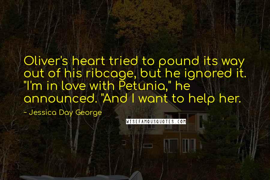 Jessica Day George Quotes: Oliver's heart tried to pound its way out of his ribcage, but he ignored it. "I'm in love with Petunia," he announced. "And I want to help her.