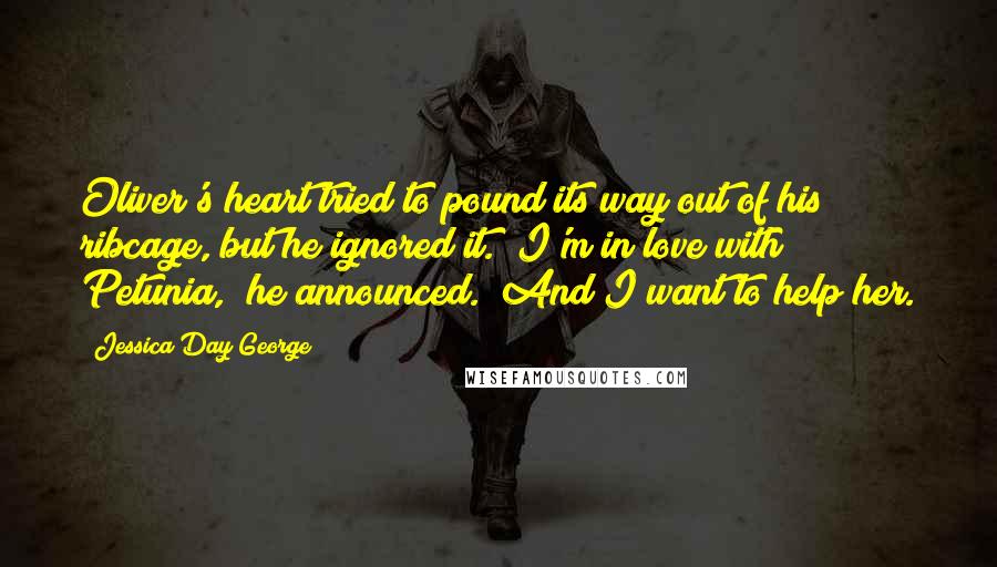 Jessica Day George Quotes: Oliver's heart tried to pound its way out of his ribcage, but he ignored it. "I'm in love with Petunia," he announced. "And I want to help her.