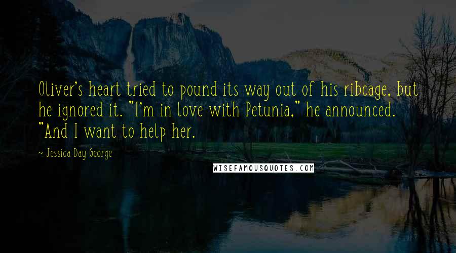 Jessica Day George Quotes: Oliver's heart tried to pound its way out of his ribcage, but he ignored it. "I'm in love with Petunia," he announced. "And I want to help her.