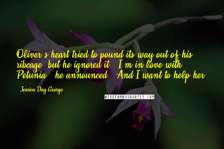 Jessica Day George Quotes: Oliver's heart tried to pound its way out of his ribcage, but he ignored it. "I'm in love with Petunia," he announced. "And I want to help her.