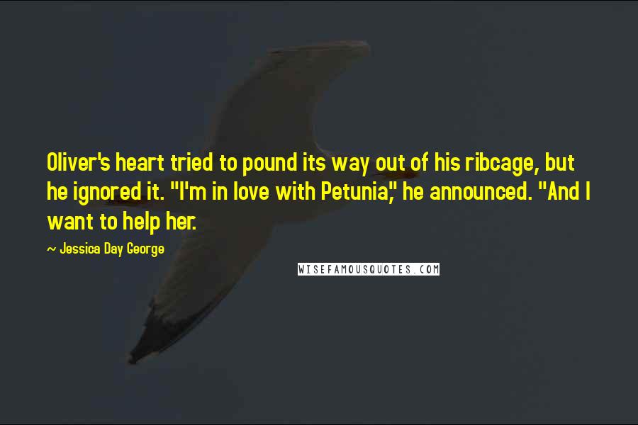 Jessica Day George Quotes: Oliver's heart tried to pound its way out of his ribcage, but he ignored it. "I'm in love with Petunia," he announced. "And I want to help her.