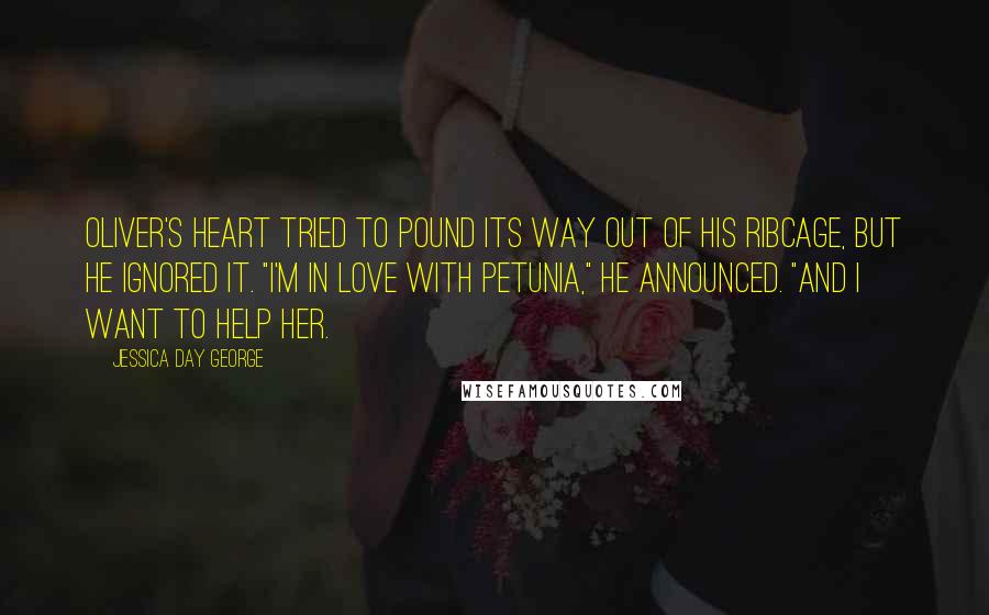 Jessica Day George Quotes: Oliver's heart tried to pound its way out of his ribcage, but he ignored it. "I'm in love with Petunia," he announced. "And I want to help her.