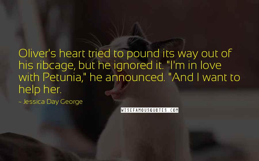 Jessica Day George Quotes: Oliver's heart tried to pound its way out of his ribcage, but he ignored it. "I'm in love with Petunia," he announced. "And I want to help her.