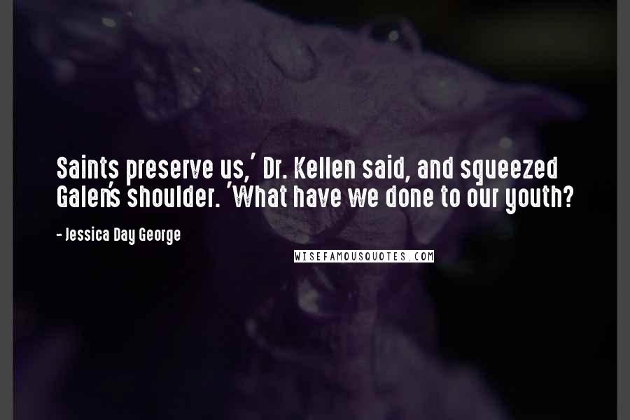 Jessica Day George Quotes: Saints preserve us,' Dr. Kellen said, and squeezed Galen's shoulder. 'What have we done to our youth?