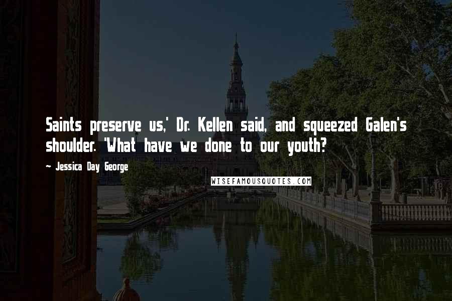 Jessica Day George Quotes: Saints preserve us,' Dr. Kellen said, and squeezed Galen's shoulder. 'What have we done to our youth?