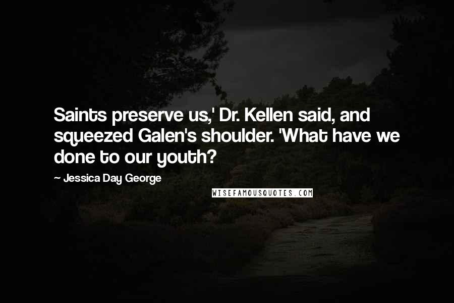 Jessica Day George Quotes: Saints preserve us,' Dr. Kellen said, and squeezed Galen's shoulder. 'What have we done to our youth?