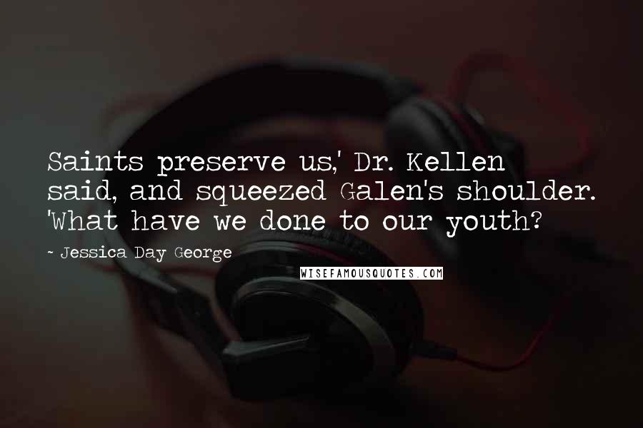 Jessica Day George Quotes: Saints preserve us,' Dr. Kellen said, and squeezed Galen's shoulder. 'What have we done to our youth?