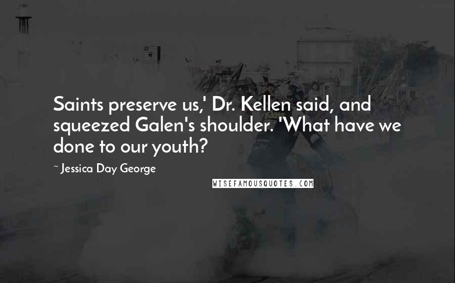 Jessica Day George Quotes: Saints preserve us,' Dr. Kellen said, and squeezed Galen's shoulder. 'What have we done to our youth?