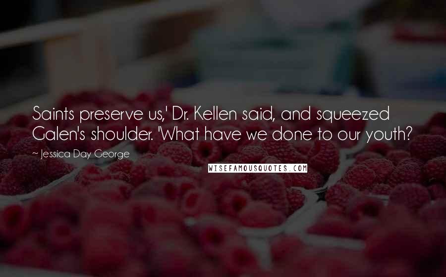 Jessica Day George Quotes: Saints preserve us,' Dr. Kellen said, and squeezed Galen's shoulder. 'What have we done to our youth?