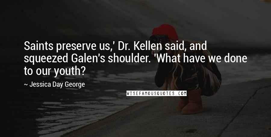 Jessica Day George Quotes: Saints preserve us,' Dr. Kellen said, and squeezed Galen's shoulder. 'What have we done to our youth?