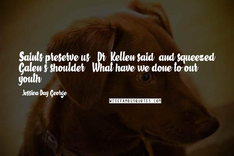 Jessica Day George Quotes: Saints preserve us,' Dr. Kellen said, and squeezed Galen's shoulder. 'What have we done to our youth?