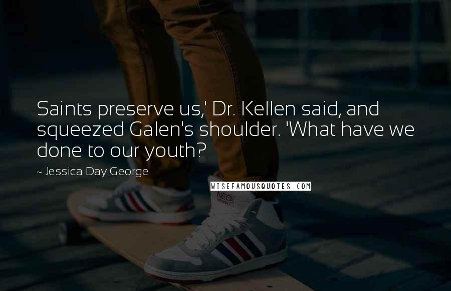 Jessica Day George Quotes: Saints preserve us,' Dr. Kellen said, and squeezed Galen's shoulder. 'What have we done to our youth?