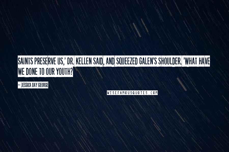 Jessica Day George Quotes: Saints preserve us,' Dr. Kellen said, and squeezed Galen's shoulder. 'What have we done to our youth?