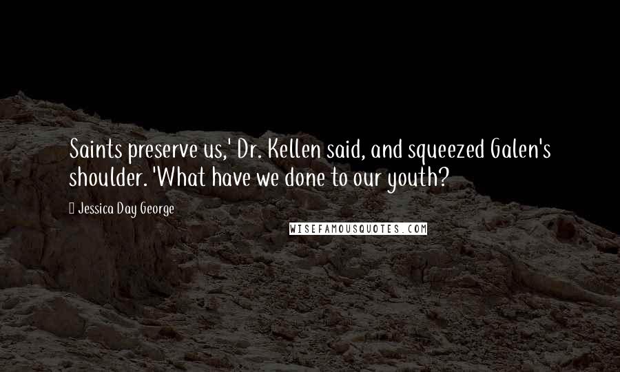 Jessica Day George Quotes: Saints preserve us,' Dr. Kellen said, and squeezed Galen's shoulder. 'What have we done to our youth?