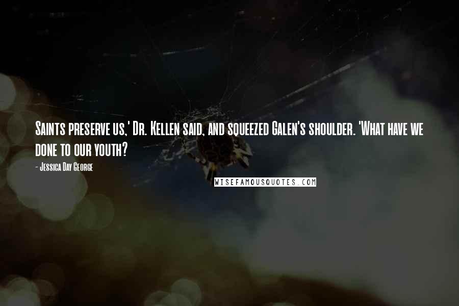 Jessica Day George Quotes: Saints preserve us,' Dr. Kellen said, and squeezed Galen's shoulder. 'What have we done to our youth?