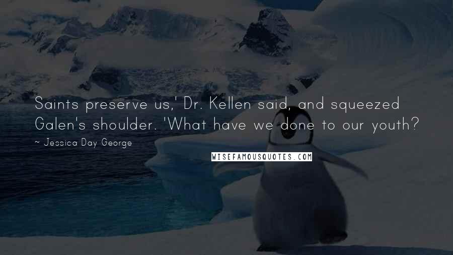 Jessica Day George Quotes: Saints preserve us,' Dr. Kellen said, and squeezed Galen's shoulder. 'What have we done to our youth?