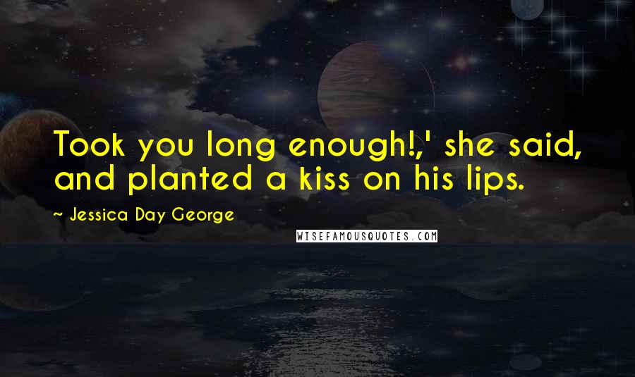 Jessica Day George Quotes: Took you long enough!,' she said, and planted a kiss on his lips.