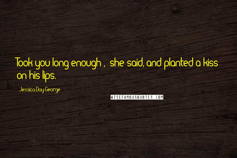 Jessica Day George Quotes: Took you long enough!,' she said, and planted a kiss on his lips.