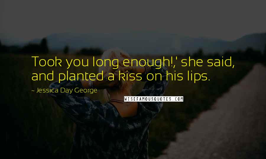 Jessica Day George Quotes: Took you long enough!,' she said, and planted a kiss on his lips.