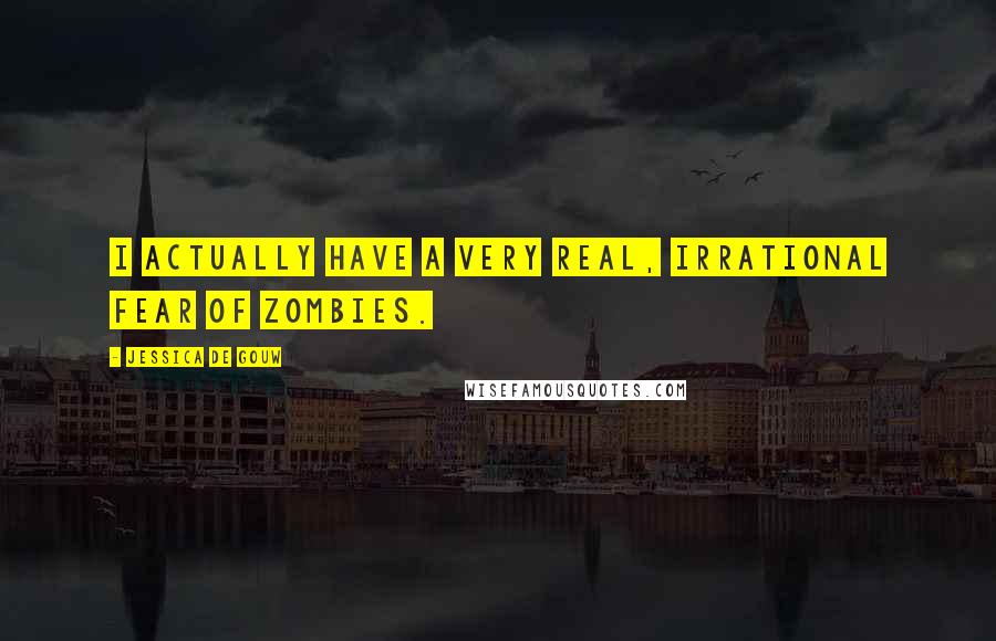 Jessica De Gouw Quotes: I actually have a very real, irrational fear of zombies.