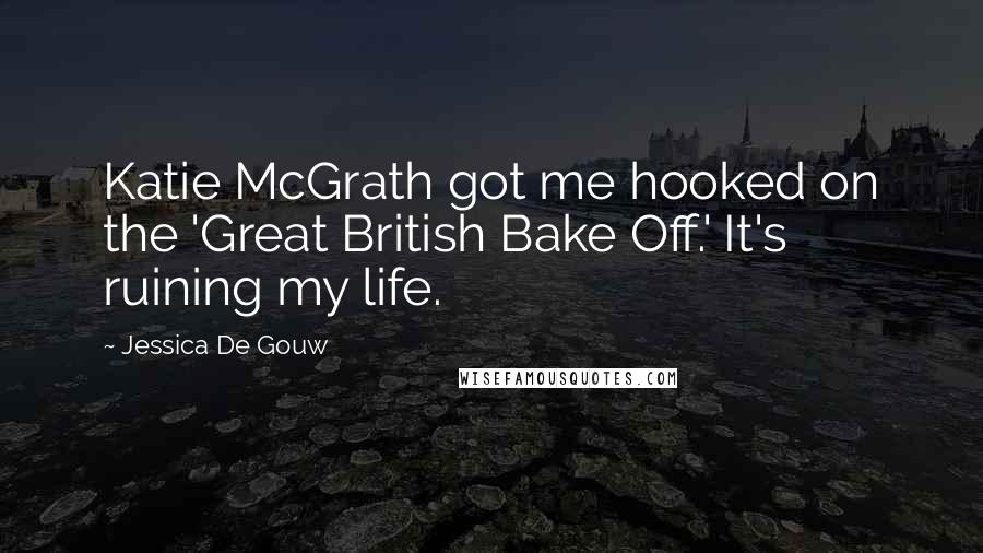 Jessica De Gouw Quotes: Katie McGrath got me hooked on the 'Great British Bake Off.' It's ruining my life.