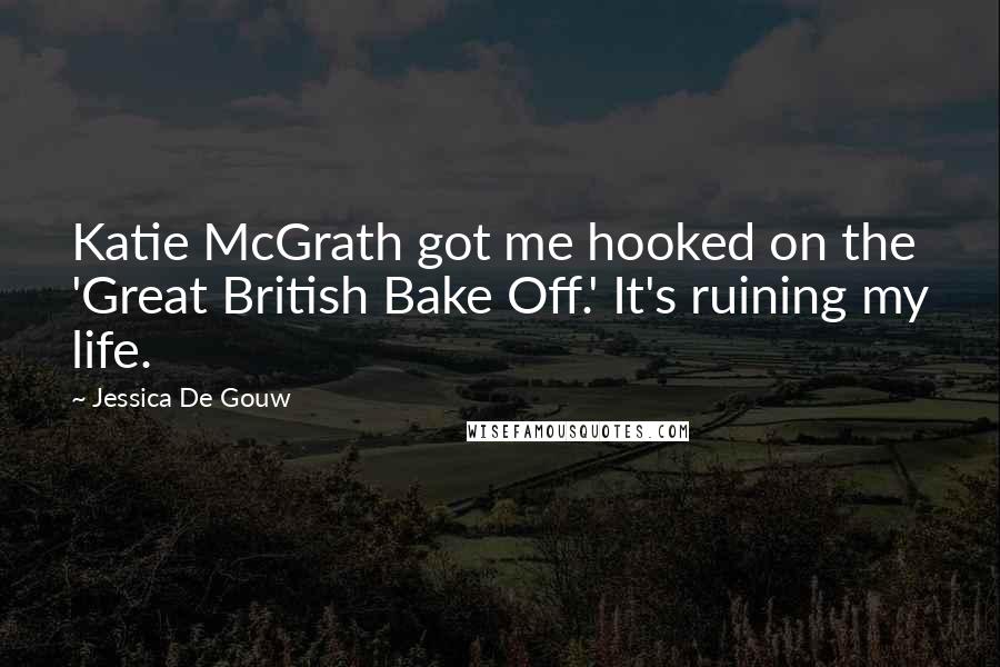 Jessica De Gouw Quotes: Katie McGrath got me hooked on the 'Great British Bake Off.' It's ruining my life.