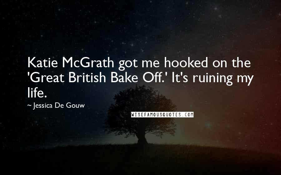 Jessica De Gouw Quotes: Katie McGrath got me hooked on the 'Great British Bake Off.' It's ruining my life.