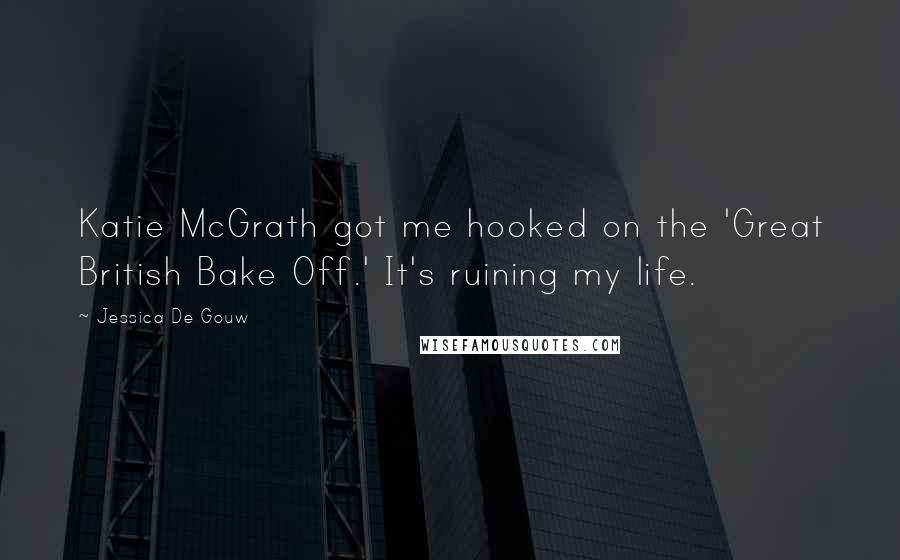 Jessica De Gouw Quotes: Katie McGrath got me hooked on the 'Great British Bake Off.' It's ruining my life.