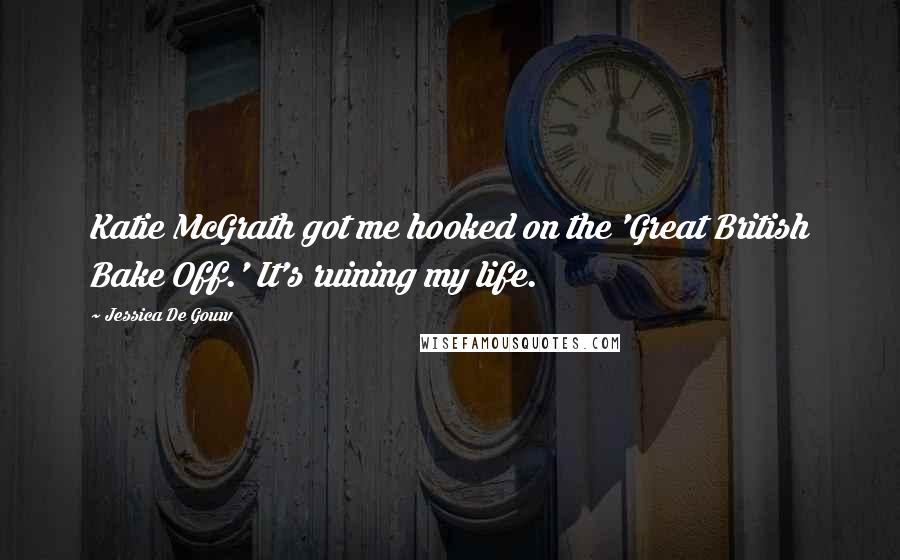 Jessica De Gouw Quotes: Katie McGrath got me hooked on the 'Great British Bake Off.' It's ruining my life.