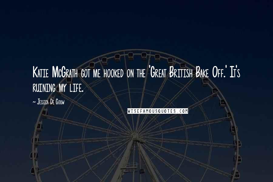 Jessica De Gouw Quotes: Katie McGrath got me hooked on the 'Great British Bake Off.' It's ruining my life.