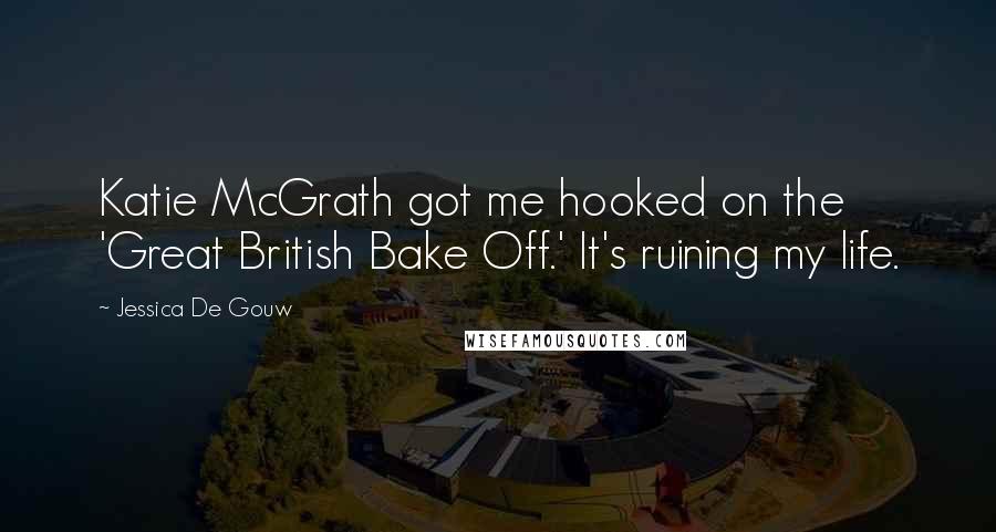 Jessica De Gouw Quotes: Katie McGrath got me hooked on the 'Great British Bake Off.' It's ruining my life.