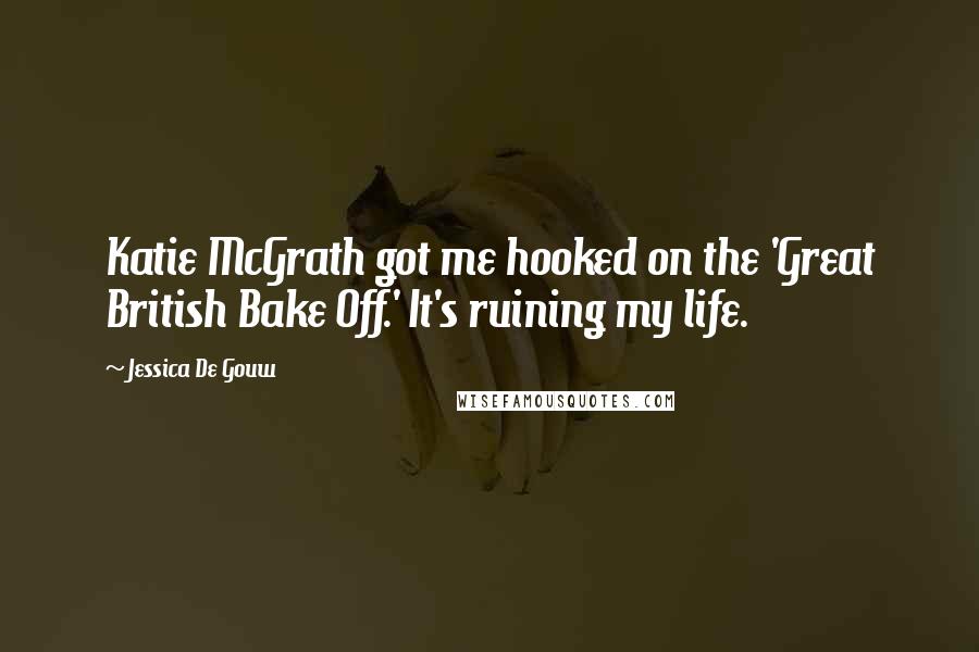 Jessica De Gouw Quotes: Katie McGrath got me hooked on the 'Great British Bake Off.' It's ruining my life.