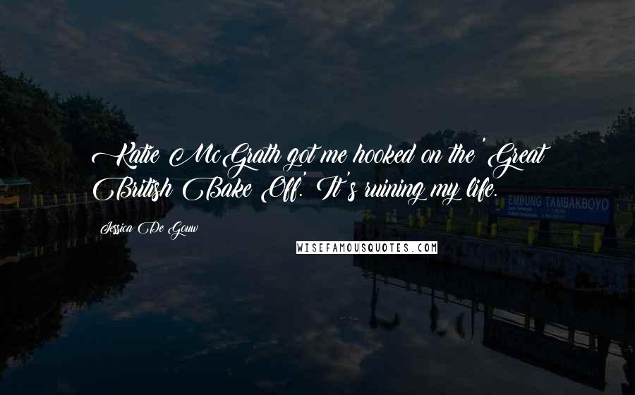 Jessica De Gouw Quotes: Katie McGrath got me hooked on the 'Great British Bake Off.' It's ruining my life.