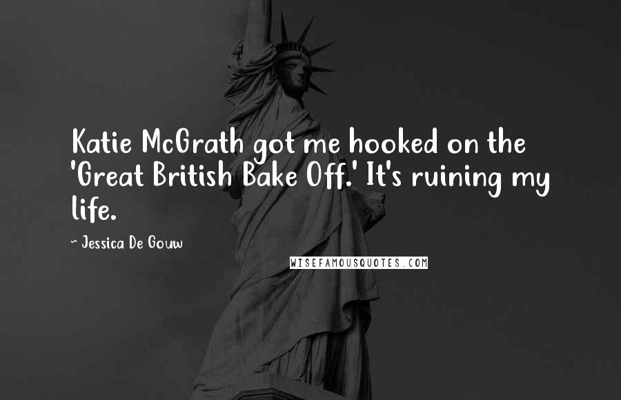 Jessica De Gouw Quotes: Katie McGrath got me hooked on the 'Great British Bake Off.' It's ruining my life.