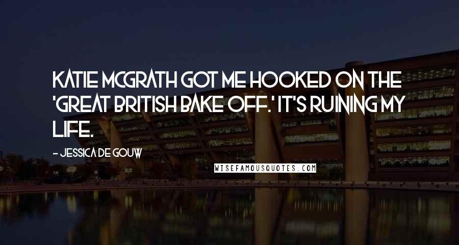 Jessica De Gouw Quotes: Katie McGrath got me hooked on the 'Great British Bake Off.' It's ruining my life.