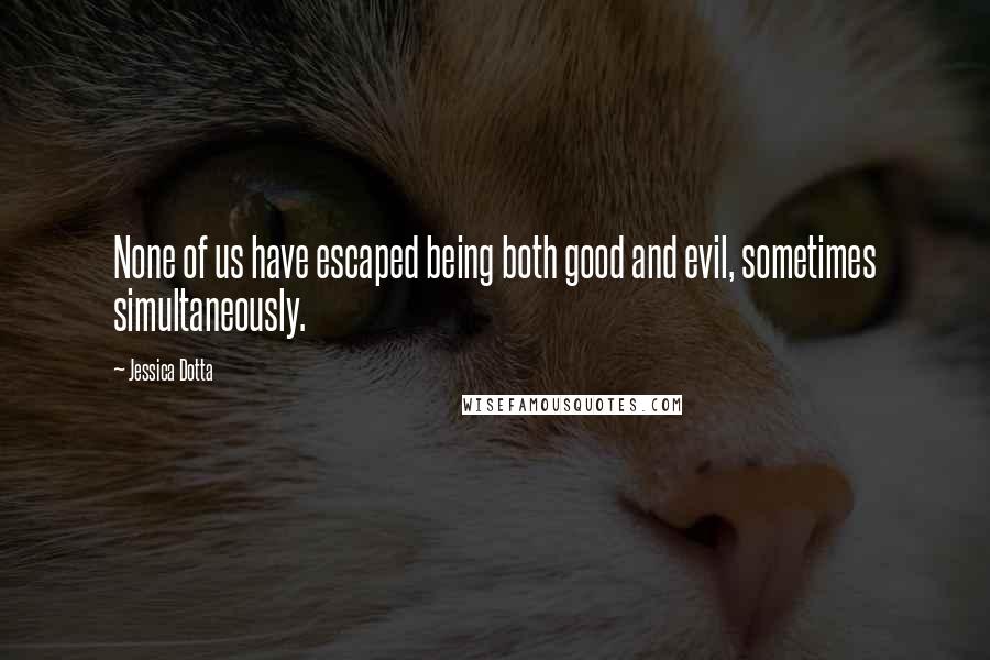 Jessica Dotta Quotes: None of us have escaped being both good and evil, sometimes simultaneously.