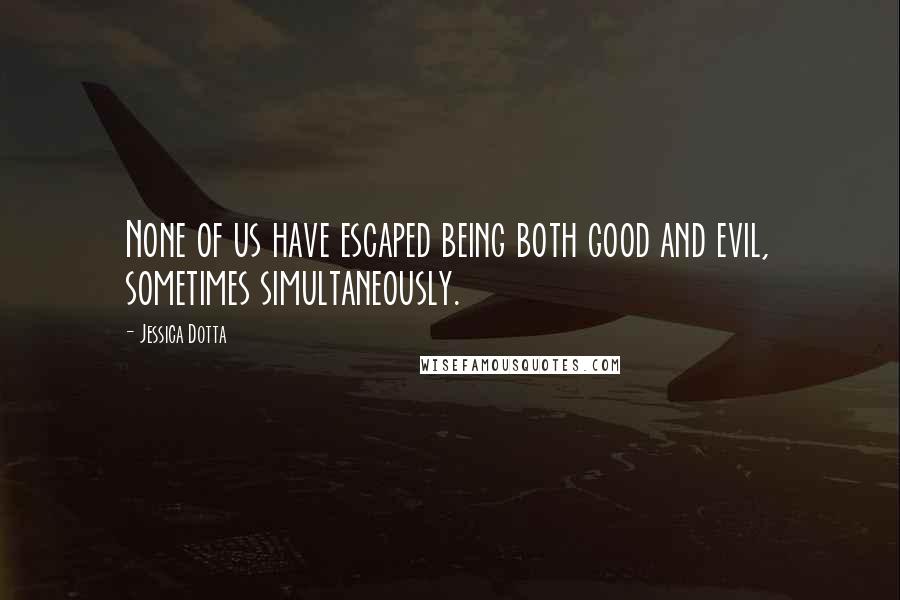 Jessica Dotta Quotes: None of us have escaped being both good and evil, sometimes simultaneously.