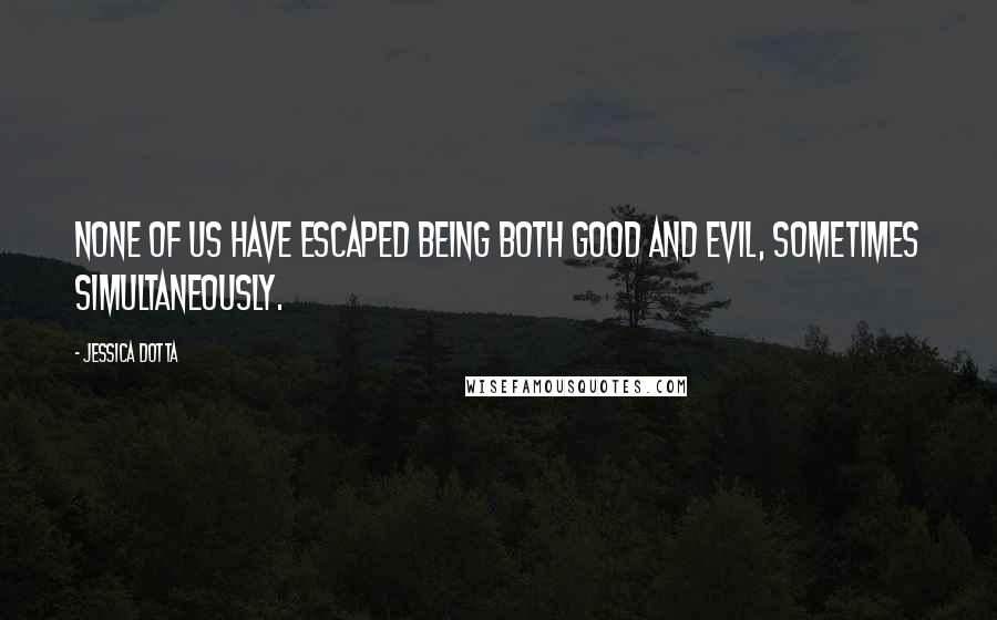 Jessica Dotta Quotes: None of us have escaped being both good and evil, sometimes simultaneously.