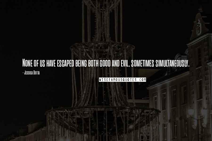 Jessica Dotta Quotes: None of us have escaped being both good and evil, sometimes simultaneously.