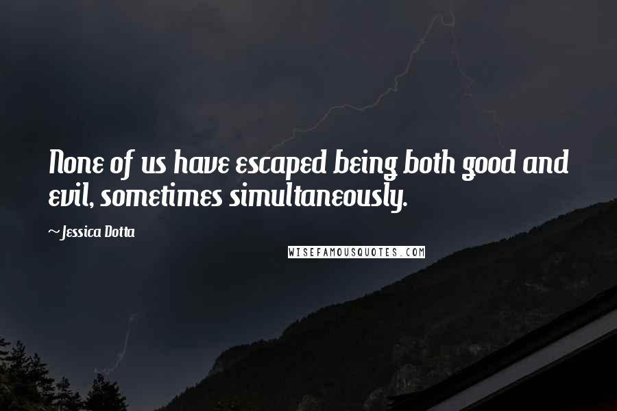 Jessica Dotta Quotes: None of us have escaped being both good and evil, sometimes simultaneously.