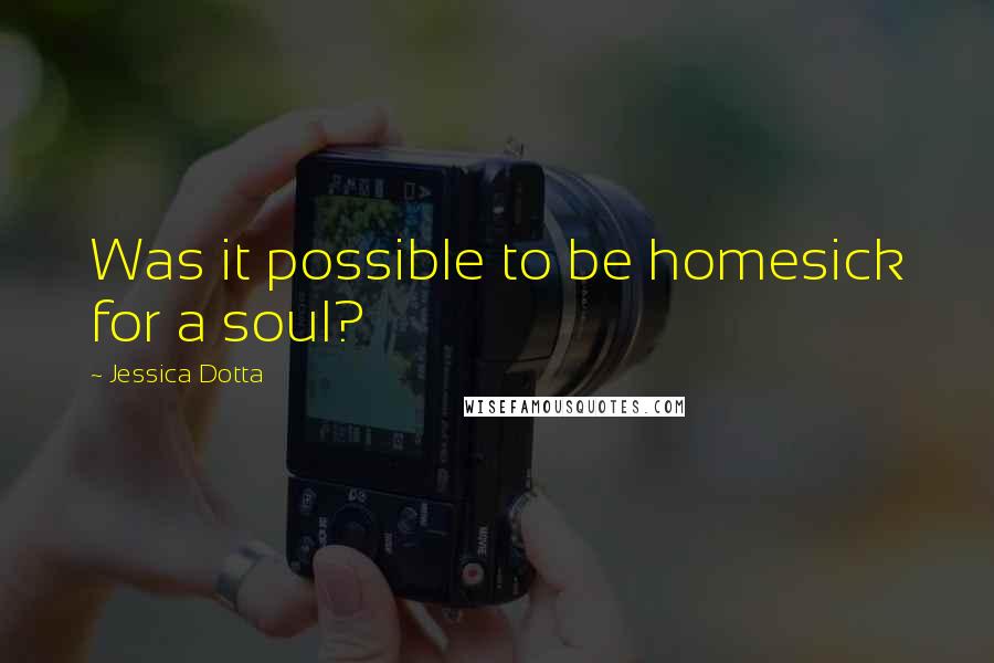 Jessica Dotta Quotes: Was it possible to be homesick for a soul?