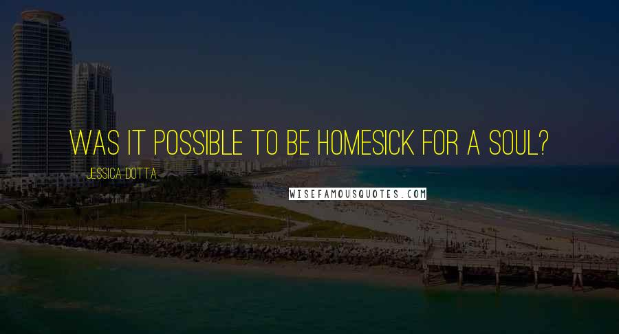 Jessica Dotta Quotes: Was it possible to be homesick for a soul?