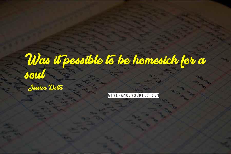 Jessica Dotta Quotes: Was it possible to be homesick for a soul?
