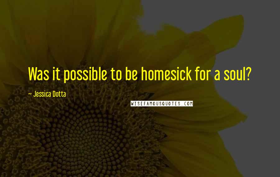 Jessica Dotta Quotes: Was it possible to be homesick for a soul?