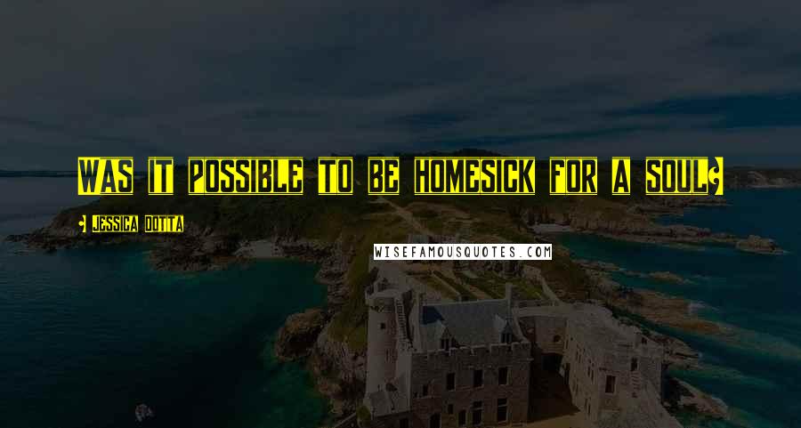 Jessica Dotta Quotes: Was it possible to be homesick for a soul?