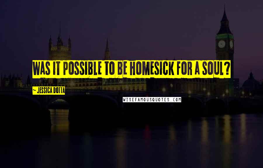 Jessica Dotta Quotes: Was it possible to be homesick for a soul?