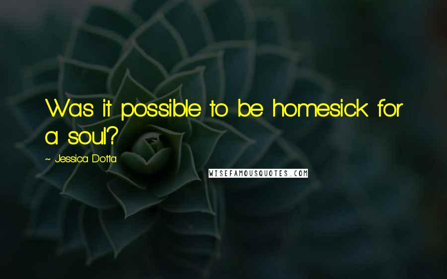 Jessica Dotta Quotes: Was it possible to be homesick for a soul?