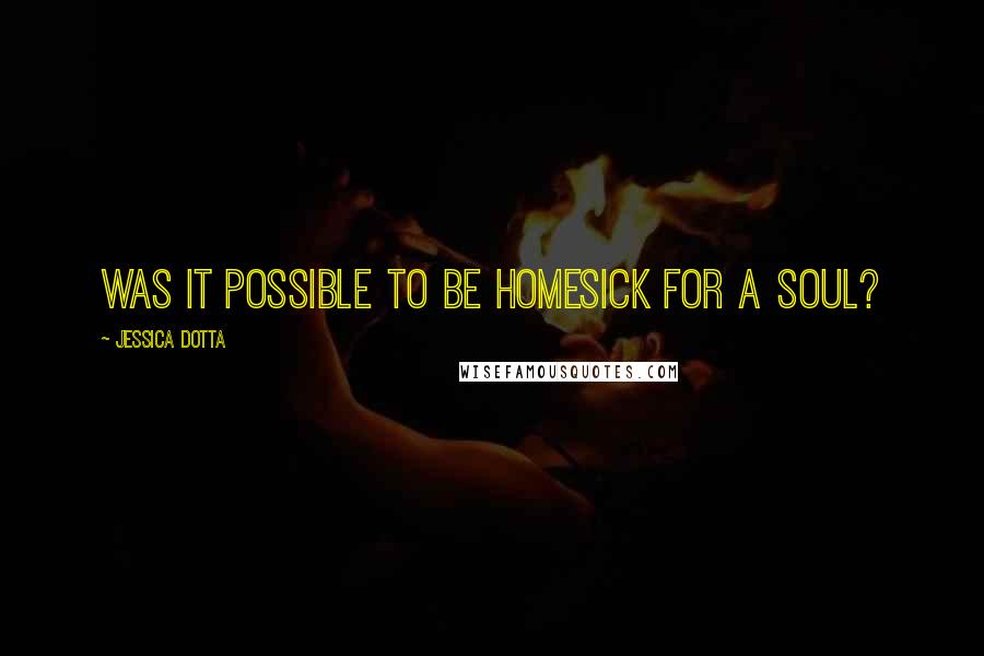 Jessica Dotta Quotes: Was it possible to be homesick for a soul?