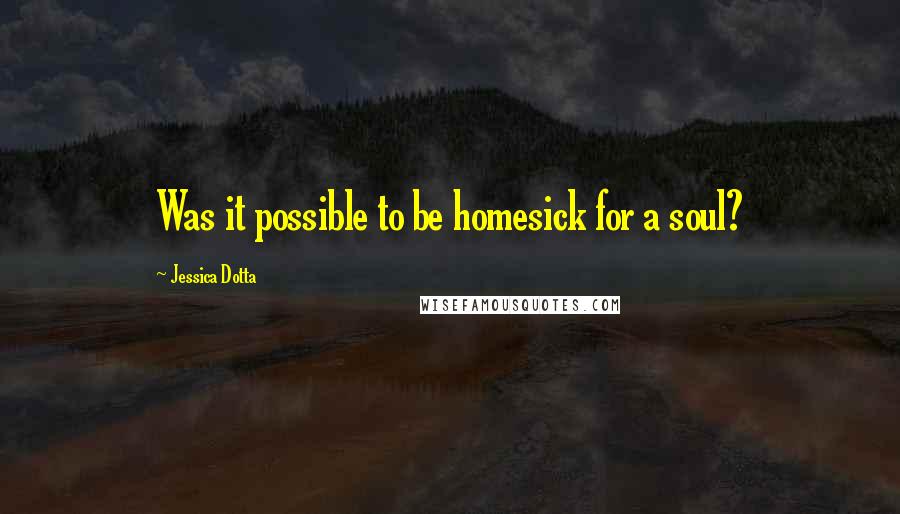 Jessica Dotta Quotes: Was it possible to be homesick for a soul?